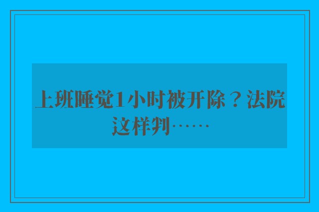 上班睡觉1小时被开除？法院这样判……