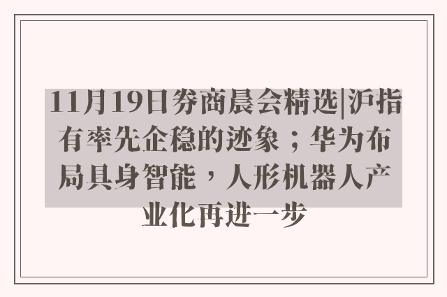 11月19日券商晨会精选|沪指有率先企稳的迹象；华为布局具身智能，人形机器人产业化再进一步