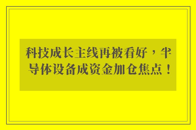 科技成长主线再被看好，半导体设备成资金加仓焦点！