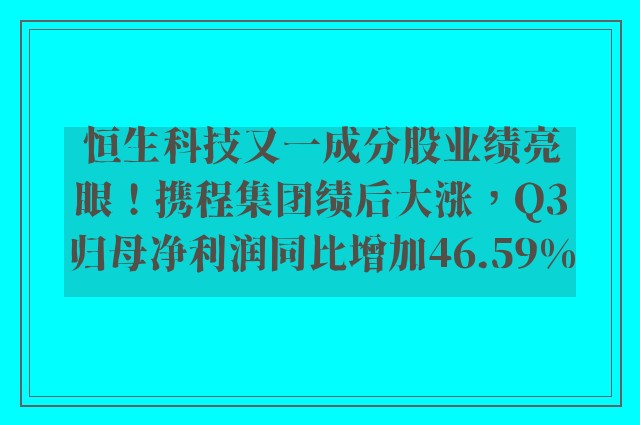 恒生科技又一成分股业绩亮眼！携程集团绩后大涨，Q3归母净利润同比增加46.59%