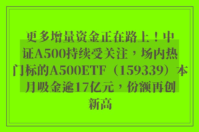 更多增量资金正在路上！中证A500持续受关注，场内热门标的A500ETF（159339）本月吸金逾17亿元，份额再创新高