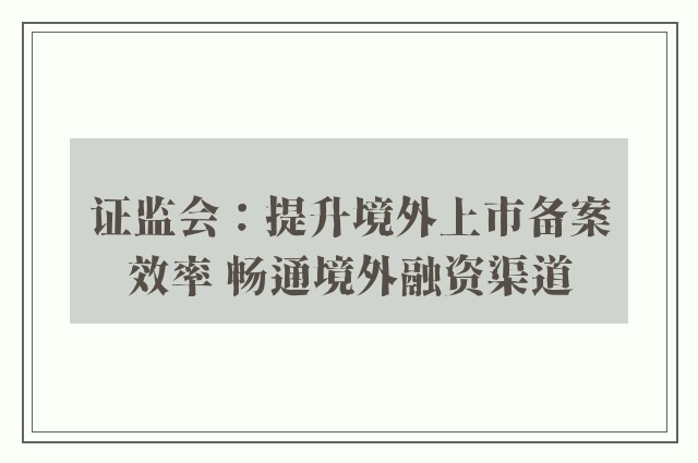 证监会：提升境外上市备案效率 畅通境外融资渠道