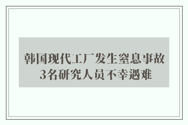 韩国现代工厂发生窒息事故 3名研究人员不幸遇难