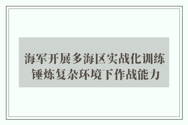 海军开展多海区实战化训练 锤炼复杂环境下作战能力