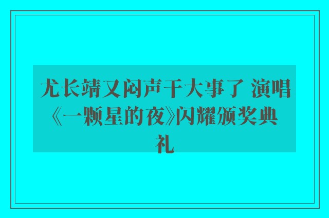 尤长靖又闷声干大事了 演唱《一颗星的夜》闪耀颁奖典礼