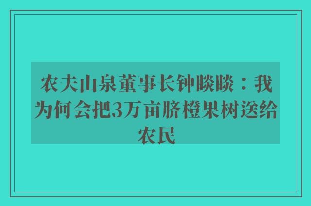 农夫山泉董事长钟睒睒：我为何会把3万亩脐橙果树送给农民