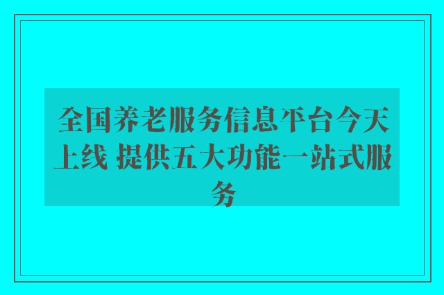 全国养老服务信息平台今天上线 提供五大功能一站式服务