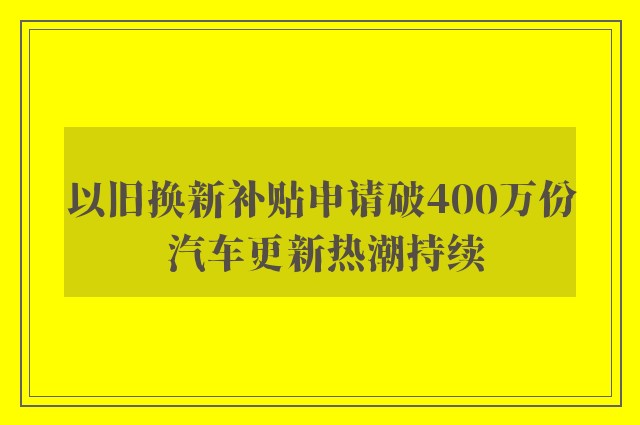 以旧换新补贴申请破400万份 汽车更新热潮持续