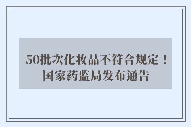 50批次化妆品不符合规定！国家药监局发布通告