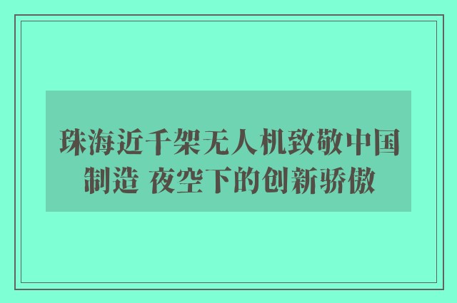 珠海近千架无人机致敬中国制造 夜空下的创新骄傲