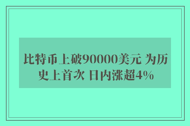 比特币上破90000美元 为历史上首次 日内涨超4%