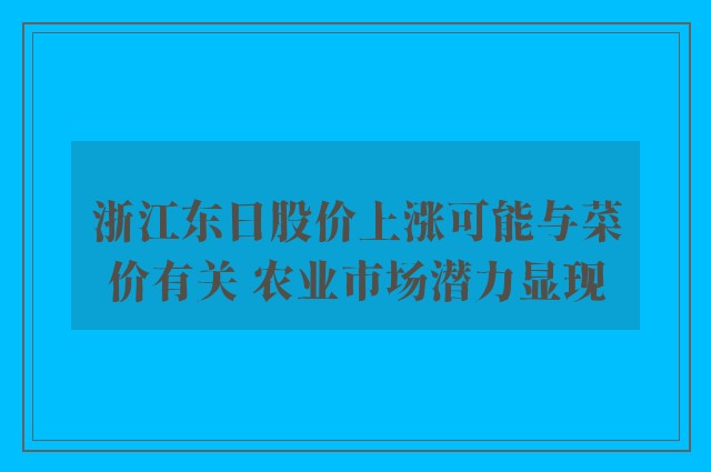 浙江东日股价上涨可能与菜价有关 农业市场潜力显现