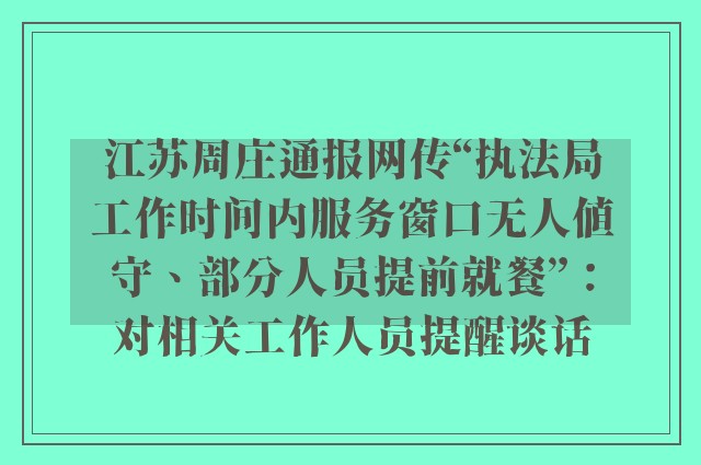 江苏周庄通报网传“执法局工作时间内服务窗口无人值守、部分人员提前就餐”：对相关工作人员提醒谈话