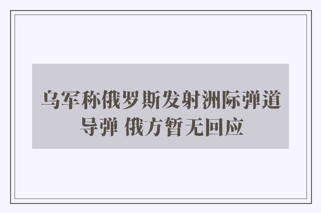 乌军称俄罗斯发射洲际弹道导弹 俄方暂无回应