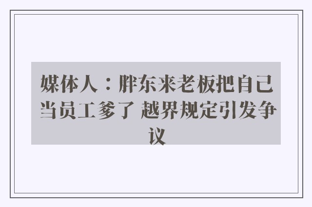 媒体人：胖东来老板把自己当员工爹了 越界规定引发争议