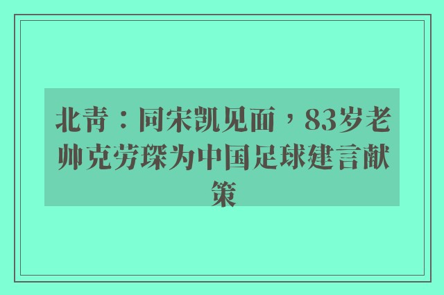 北青：同宋凯见面，83岁老帅克劳琛为中国足球建言献策