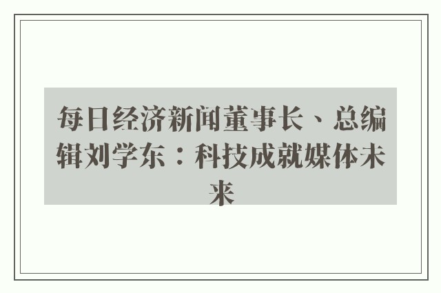 每日经济新闻董事长、总编辑刘学东：科技成就媒体未来