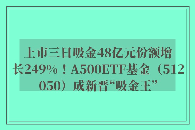 上市三日吸金48亿元份额增长249%！A500ETF基金（512050）成新晋“吸金王”