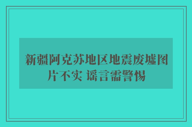 新疆阿克苏地区地震废墟图片不实 谣言需警惕