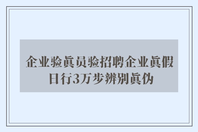 企业验真员验招聘企业真假 日行3万步辨别真伪