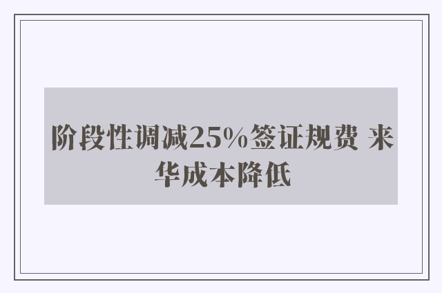 阶段性调减25%签证规费 来华成本降低