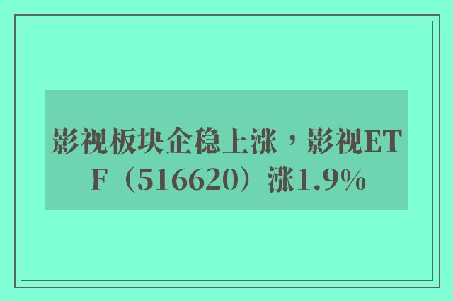 影视板块企稳上涨，影视ETF（516620）涨1.9%