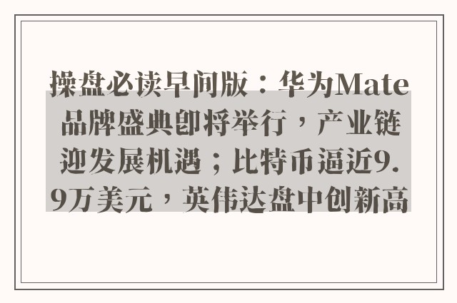 操盘必读早间版：华为Mate品牌盛典即将举行，产业链迎发展机遇；比特币逼近9.9万美元，英伟达盘中创新高