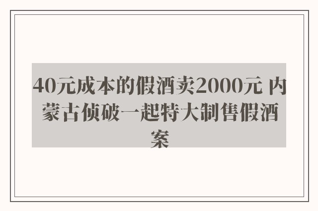 40元成本的假酒卖2000元 内蒙古侦破一起特大制售假酒案