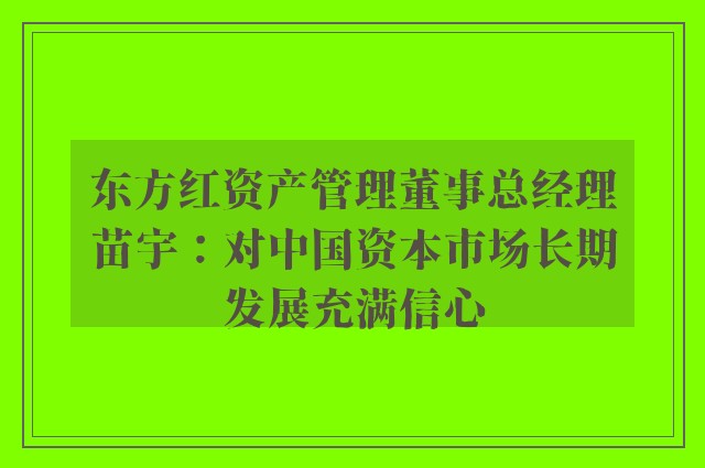 东方红资产管理董事总经理苗宇：对中国资本市场长期发展充满信心