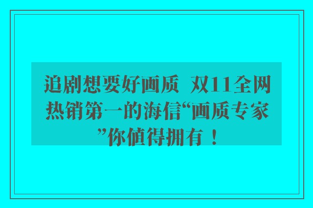 追剧想要好画质  双11全网热销第一的海信“画质专家”你值得拥有！