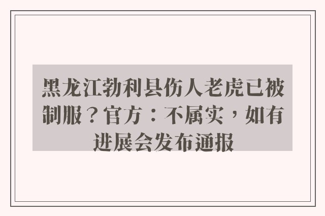 黑龙江勃利县伤人老虎已被制服？官方：不属实，如有进展会发布通报