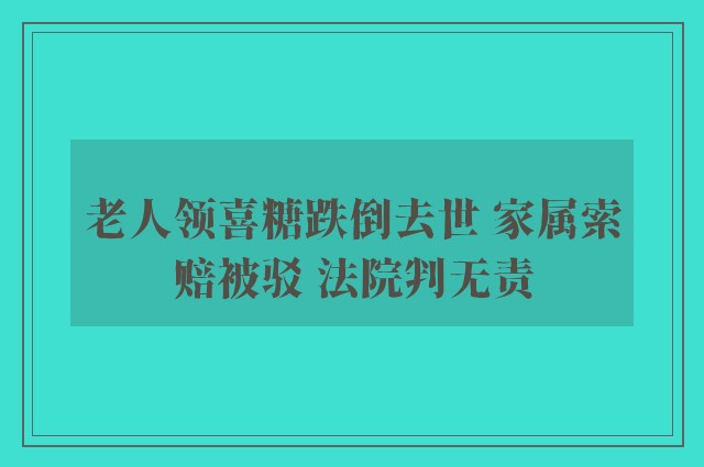 老人领喜糖跌倒去世 家属索赔被驳 法院判无责