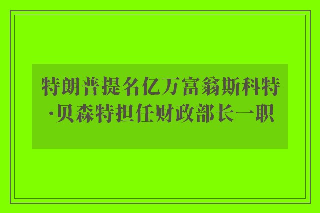 特朗普提名亿万富翁斯科特·贝森特担任财政部长一职