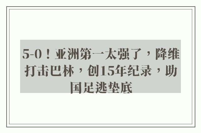 5-0！亚洲第一太强了，降维打击巴林，创15年纪录，助国足逃垫底