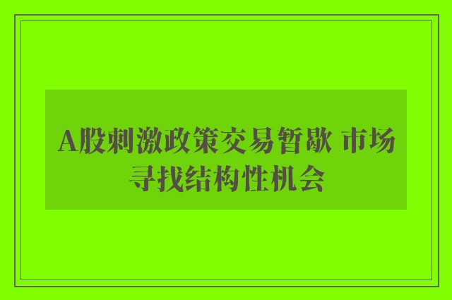 A股刺激政策交易暂歇 市场寻找结构性机会