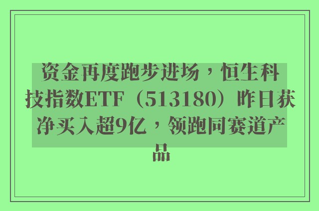 资金再度跑步进场，恒生科技指数ETF（513180）昨日获净买入超9亿，领跑同赛道产品