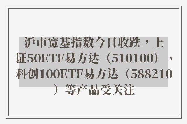 沪市宽基指数今日收跌，上证50ETF易方达（510100）、科创100ETF易方达（588210）等产品受关注