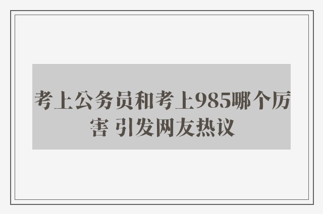 考上公务员和考上985哪个厉害 引发网友热议