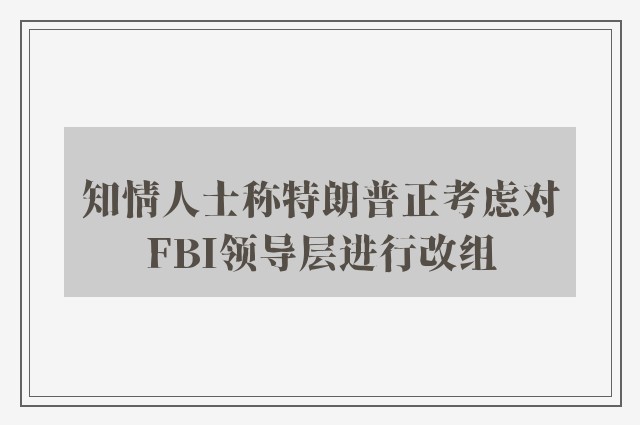 知情人士称特朗普正考虑对FBI领导层进行改组