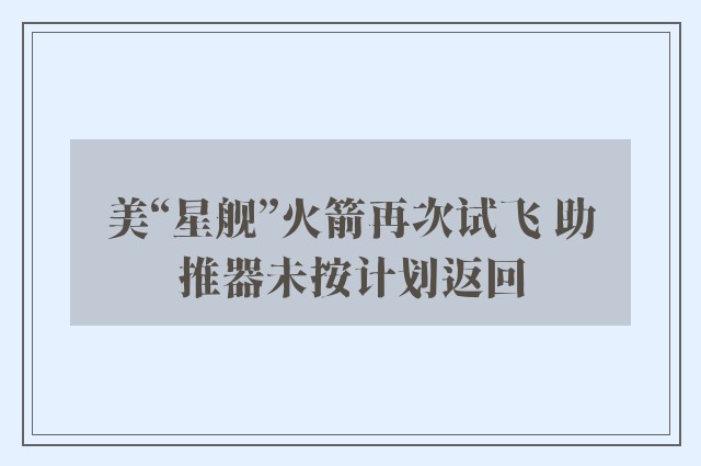 美“星舰”火箭再次试飞 助推器未按计划返回