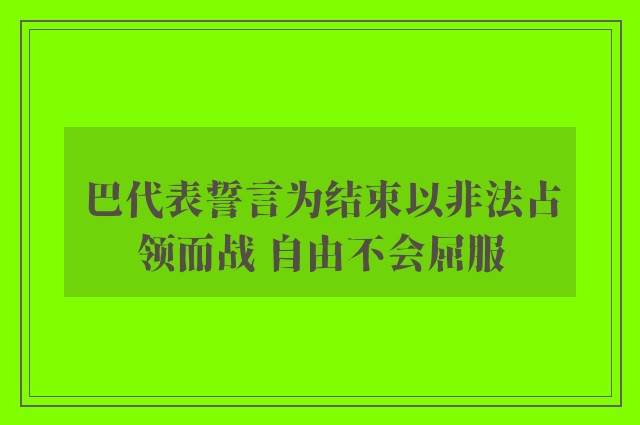 巴代表誓言为结束以非法占领而战 自由不会屈服