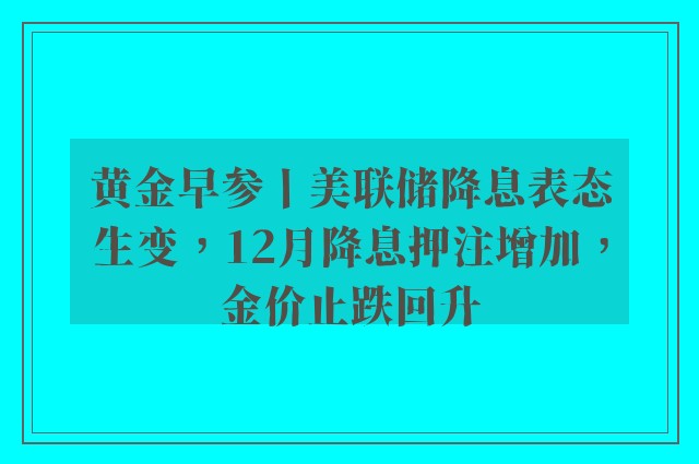 黄金早参丨美联储降息表态生变，12月降息押注增加，金价止跌回升