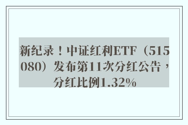 新纪录！中证红利ETF（515080）发布第11次分红公告，分红比例1.32%