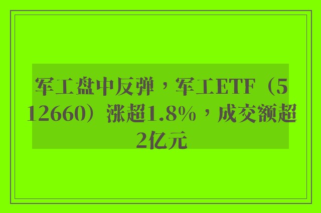 军工盘中反弹，军工ETF（512660）涨超1.8%，成交额超2亿元