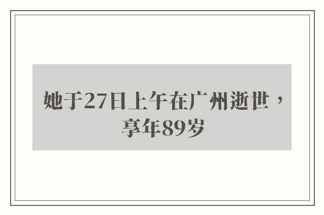 她于27日上午在广州逝世，享年89岁