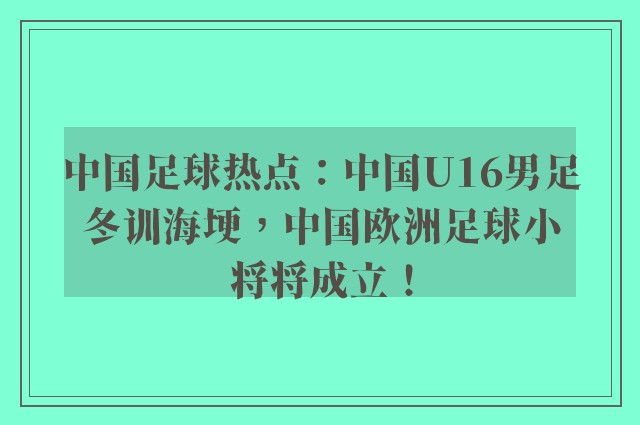 中国足球热点：中国U16男足冬训海埂，中国欧洲足球小将将成立！