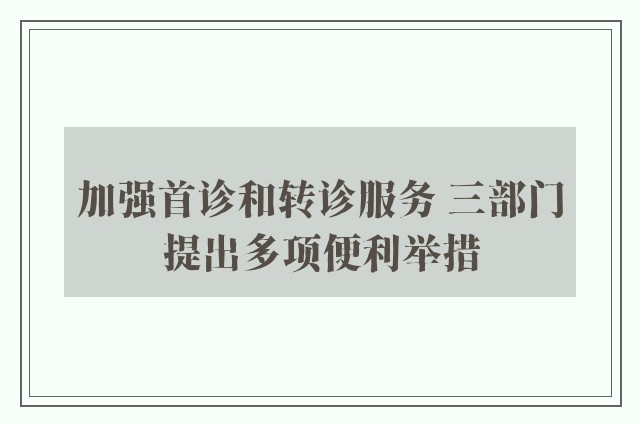 加强首诊和转诊服务 三部门提出多项便利举措