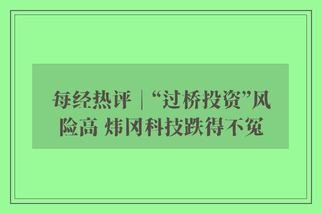 每经热评︱“过桥投资”风险高 炜冈科技跌得不冤