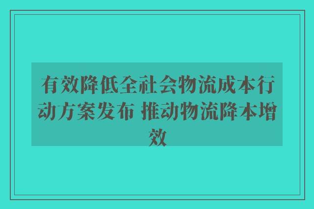 有效降低全社会物流成本行动方案发布 推动物流降本增效