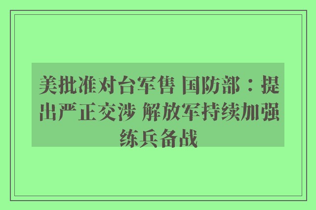 美批准对台军售 国防部：提出严正交涉 解放军持续加强练兵备战